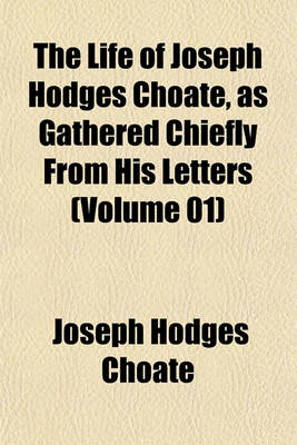 Book cover for The Life of Joseph Hodges Choate, as Gathered Chiefly from His Letters (Volume 01)