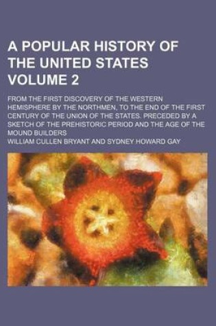 Cover of A Popular History of the United States Volume 2; From the First Discovery of the Western Hemisphere by the Northmen, to the End of the First Century of the Union of the States. Preceded by a Sketch of the Prehistoric Period and the Age of the Mound Build