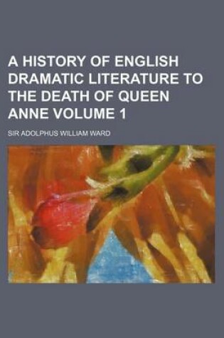 Cover of A History of English Dramatic Literature to the Death of Queen Anne Volume 1