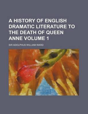 Book cover for A History of English Dramatic Literature to the Death of Queen Anne Volume 1