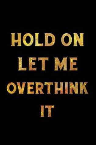 Cover of Hold On Let Me Overthink This Notebook Gold