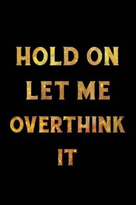 Book cover for Hold On Let Me Overthink This Notebook Gold