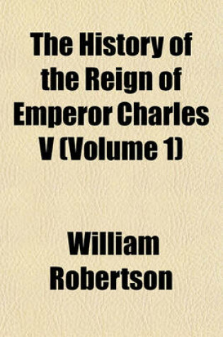 Cover of The History of the Reign of Emperor Charles V (Volume 1)