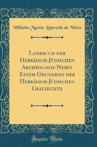 Cover of Lehrbuch Der Hebräisch-Jüdischen Archäologie Nebst Einem Grundriss Der Hebräisch-Jüdischen Geschichte (Classic Reprint)