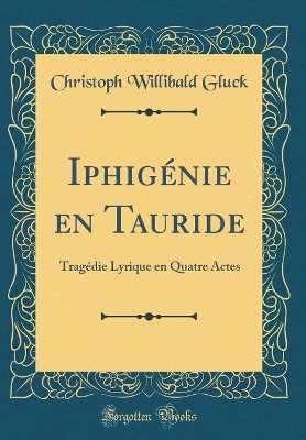 Book cover for Iphigénie en Tauride: Tragédie Lyrique en Quatre Actes (Classic Reprint)