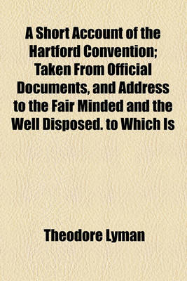 Book cover for A Short Account of the Hartford Convention; Taken from Official Documents, and Address to the Fair Minded and the Well Disposed. to Which Is