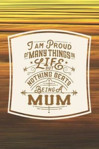 Cover of I Am Proud Of Many Things In Life But Nothing Beats Being A Mum