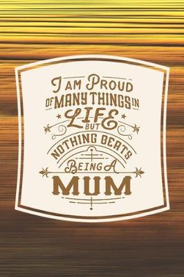 Book cover for I Am Proud Of Many Things In Life But Nothing Beats Being A Mum