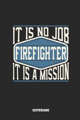 Book cover for Firefighter Notebook - It Is No Job, It Is a Mission