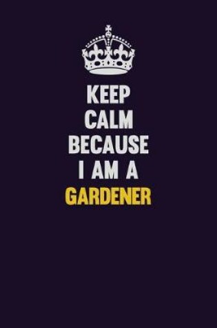 Cover of Keep Calm Because I Am A Gardener