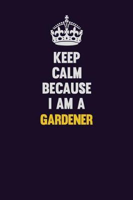 Book cover for Keep Calm Because I Am A Gardener