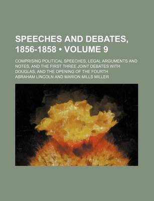 Book cover for Speeches and Debates, 1856-1858 (Volume 9); Comprising Political Speeches, Legal Arguments and Notes, and the First Three Joint Debates with Douglas, and the Opening of the Fourth