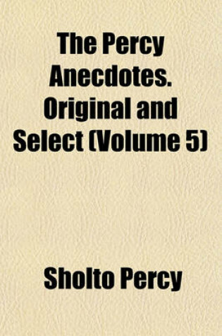 Cover of The Percy Anecdotes. Original and Select (Volume 5)