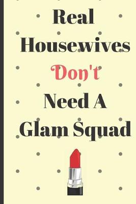 Book cover for Real Housewives Don't Need A Glam Squad Notebook