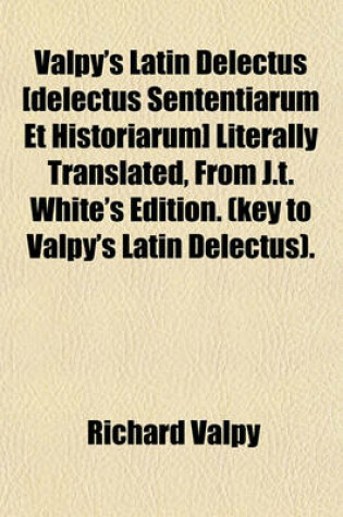 Cover of Valpy's Latin Delectus [Delectus Sententiarum Et Historiarum] Literally Translated, from J.T. White's Edition. (Key to Valpy's Latin Delectus).