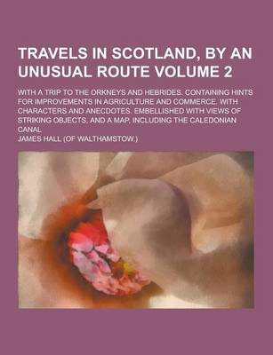 Book cover for Travels in Scotland, by an Unusual Route; With a Trip to the Orkneys and Hebrides. Containing Hints for Improvements in Agriculture and Commerce. with