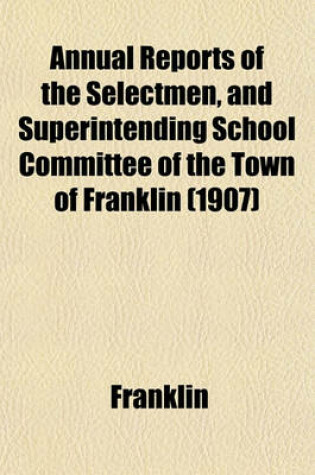 Cover of Annual Reports of the Selectmen, and Superintending School Committee of the Town of Franklin (1907)