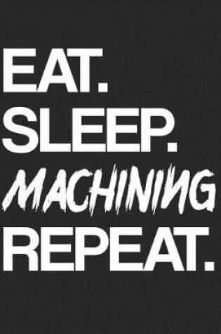 Cover of Eat. Sleep. Machining Repeat.