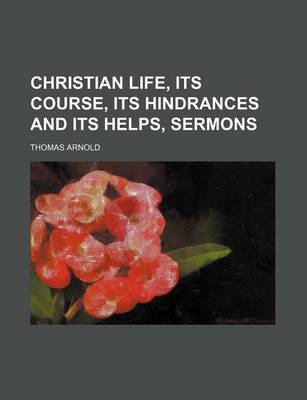 Book cover for Christian Life, Its Course, Its Hindrances and Its Helps, Sermons