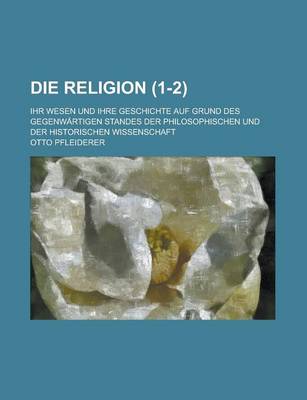 Book cover for Die Religion; Ihr Wesen Und Ihre Geschichte Auf Grund Des Gegenwartigen Standes Der Philosophischen Und Der Historischen Wissenschaft (1-2)