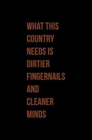 Cover of What This Country Needs Is Dirtier Fingernails And Cleaner Minds