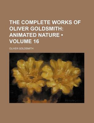 Book cover for The Complete Works of Oliver Goldsmith (Volume 16); Animated Nature