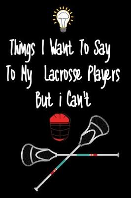 Book cover for Things I want To Say To My Lacrosse Players But I Can't