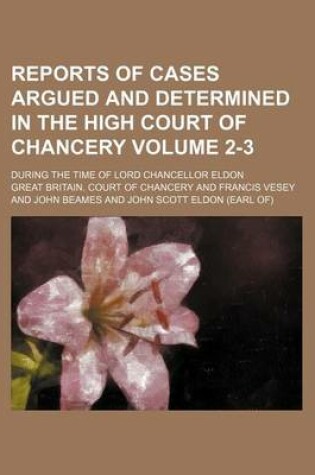 Cover of Reports of Cases Argued and Determined in the High Court of Chancery Volume 2-3; During the Time of Lord Chancellor Eldon