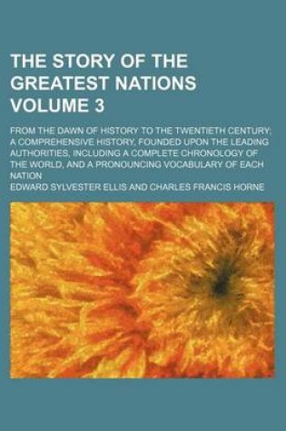 Cover of The Story of the Greatest Nations Volume 3; From the Dawn of History to the Twentieth Century a Comprehensive History, Founded Upon the Leading Authorities, Including a Complete Chronology of the World, and a Pronouncing Vocabulary of Each Nation