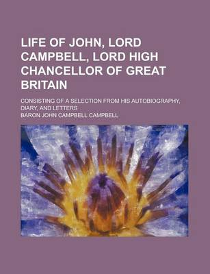 Book cover for Life of John, Lord Campbell, Lord High Chancellor of Great Britain; Consisting of a Selection from His Autobiography, Diary, and Letters