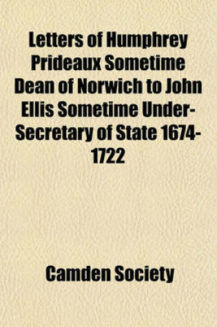 Cover of Letters of Humphrey Prideaux Sometime Dean of Norwich to John Ellis Sometime Under-Secretary of State 1674-1722