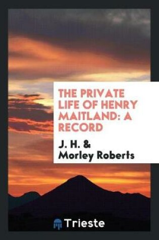 Cover of The Private Life of Henry Maitland; A Record Dictated by J.H.; Rev. and Edited