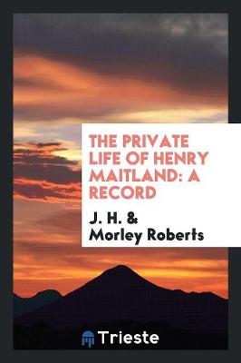 Book cover for The Private Life of Henry Maitland; A Record Dictated by J.H.; Rev. and Edited