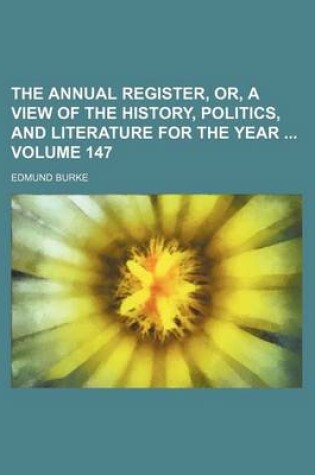 Cover of The Annual Register, Or, a View of the History, Politics, and Literature for the Year Volume 147