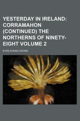 Cover of Yesterday in Ireland Volume 2; Corramahon (Continued) the Northerns of Ninety-Eight