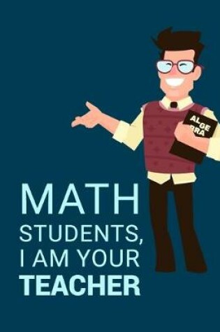 Cover of Math Students, I Am Your Teacher