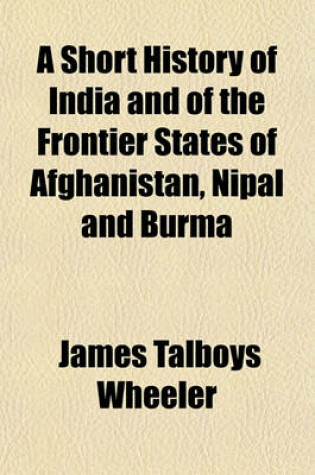 Cover of A Short History of India and of the Frontier States of Afghanistan, Nipal and Burma