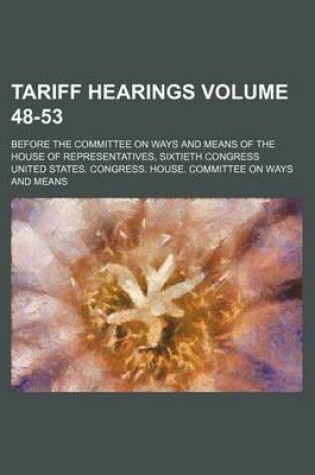 Cover of Tariff Hearings Volume 48-53; Before the Committee on Ways and Means of the House of Representatives, Sixtieth Congress