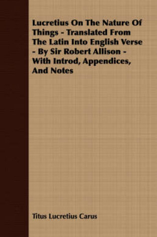 Cover of Lucretius On The Nature Of Things - Translated From The Latin Into English Verse - By Sir Robert Allison - With Introd, Appendices, And Notes