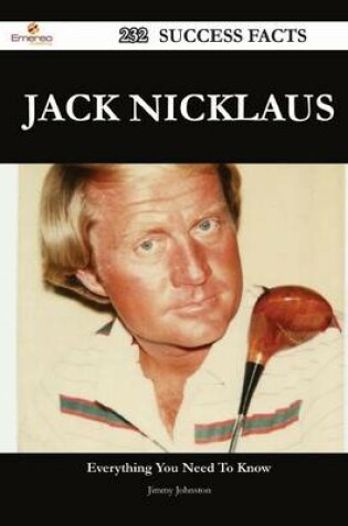 Cover of Jack Nicklaus 232 Success Facts - Everything You Need to Know about Jack Nicklaus