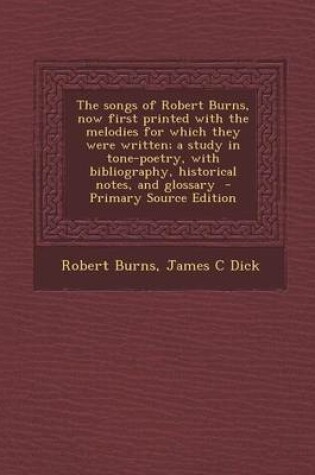 Cover of The Songs of Robert Burns, Now First Printed with the Melodies for Which They Were Written; A Study in Tone-Poetry, with Bibliography, Historical Notes, and Glossary - Primary Source Edition