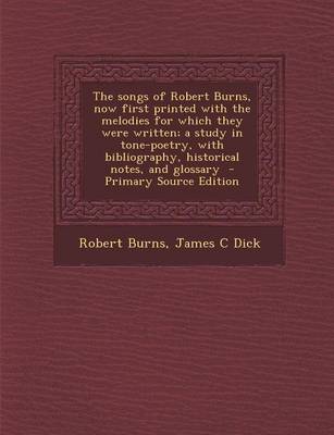 Book cover for The Songs of Robert Burns, Now First Printed with the Melodies for Which They Were Written; A Study in Tone-Poetry, with Bibliography, Historical Notes, and Glossary - Primary Source Edition