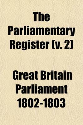 Book cover for The Parliamentary Register (Volume 2); Or an Impartial Report of the Debates That Have Occured in the Two Houses of Parliament