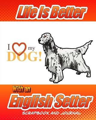 Book cover for Life Is Better With An English Setter Scrapbook and Journal