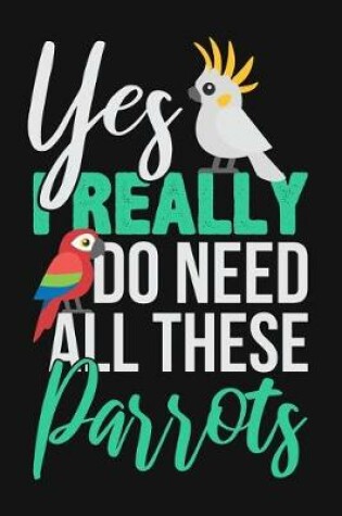 Cover of Yes I Really Do Need All These Parrots