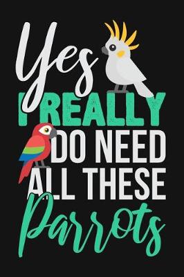 Book cover for Yes I Really Do Need All These Parrots