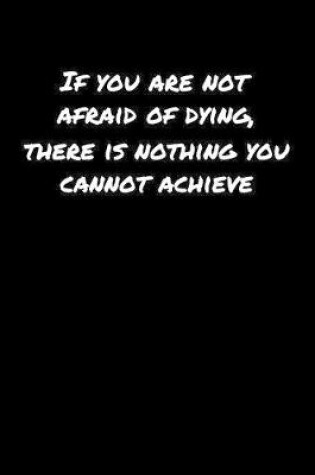 Cover of If You Are Not Afraid Of Dying There Is Nothing You Cannot Achieve