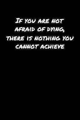 Book cover for If You Are Not Afraid Of Dying There Is Nothing You Cannot Achieve