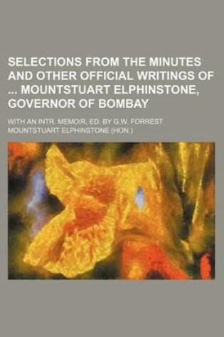 Cover of Selections from the Minutes and Other Official Writings of Mountstuart Elphinstone, Governor of Bombay; With an Intr. Memoir, Ed. by G.W. Forrest
