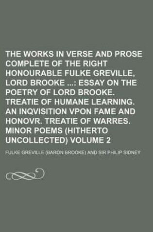 Cover of The Works in Verse and Prose Complete of the Right Honourable Fulke Greville, Lord Brooke; Essay on the Poetry of Lord Brooke. Treatie of Humane Learning. an Inqvisition Vpon Fame and Honovr. Treatie of Warres. Minor Poems Volume 2